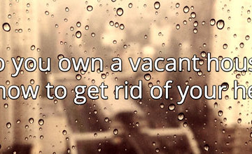 Do you own a vacant house?  | Here’s how  to get rid of your headache: