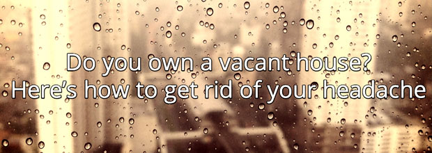 Do you own a vacant house?  | Here’s how  to get rid of your headache: