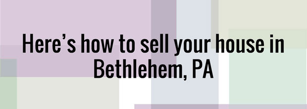 Here’s how to sell your house in Bethlehem, PA