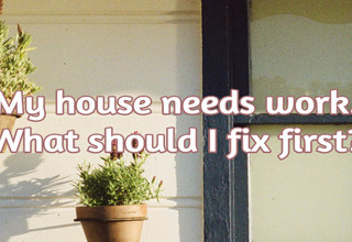 My house needs work? What should I fix first?